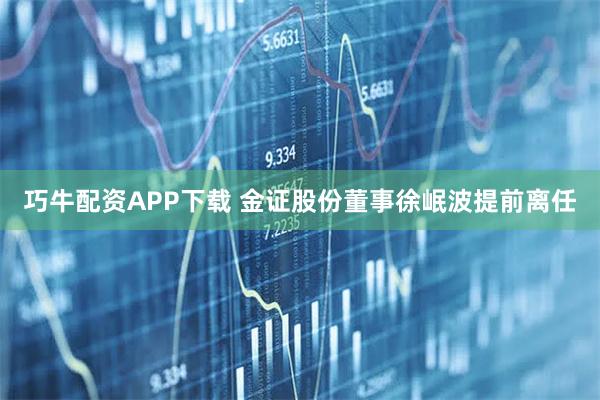巧牛配资APP下载 金证股份董事徐岷波提前离任