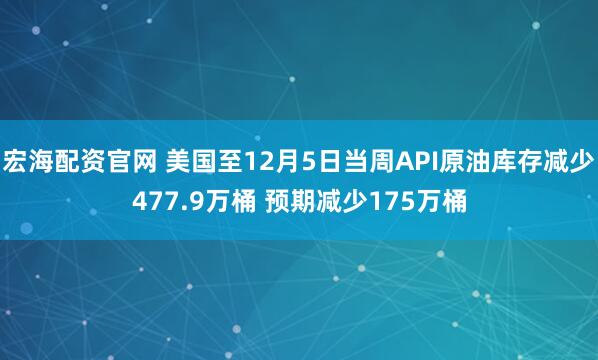 宏海配资官网 美国至12月5日当周API原油库存减少477.9万桶 预期减少175万桶