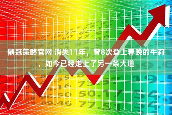 鼎冠策略官网 消失11年，曾8次登上春晚的牛莉，如今已经走上了另一条大道